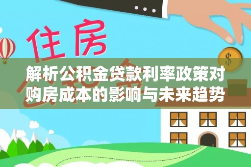 六横解析公积金贷款利率政策对购房成本的影响与未来趋势
