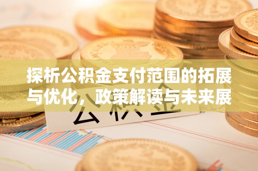 六横探析公积金支付范围的拓展与优化，政策解读与未来展望