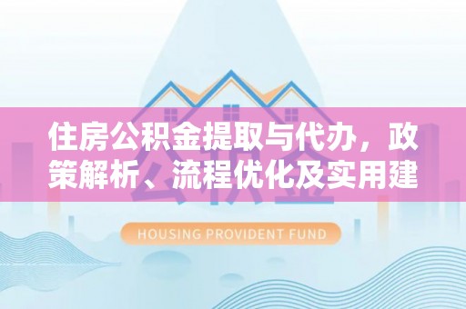六横住房公积金提取与代办，政策解析、流程优化及实用建议