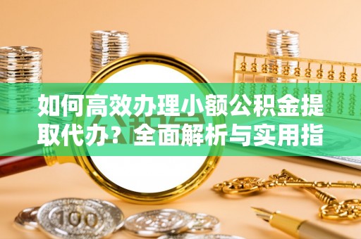 六横如何高效办理小额公积金提取代办？全面解析与实用指南