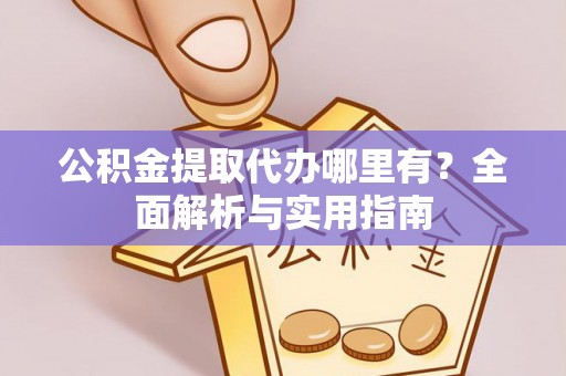 六横公积金提取代办哪里有？全面解析与实用指南