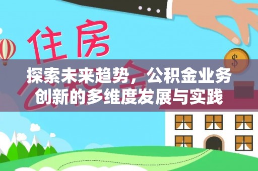六横探索未来趋势，公积金业务创新的多维度发展与实践