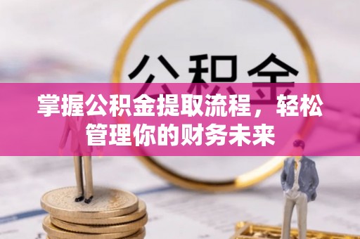六横掌握公积金提取流程，轻松管理你的财务未来