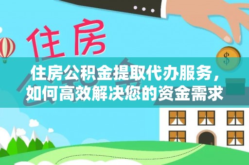 六横住房公积金提取代办服务，如何高效解决您的资金需求