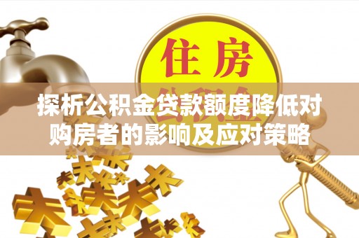 六横探析公积金贷款额度降低对购房者的影响及应对策略