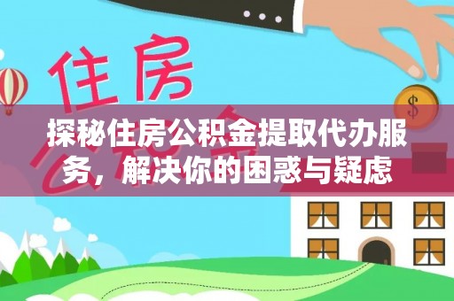六横探秘住房公积金提取代办服务，解决你的困惑与疑虑