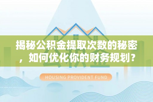 六横揭秘公积金提取次数的秘密，如何优化你的财务规划？