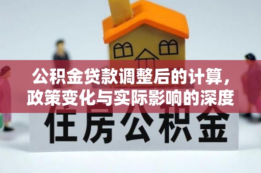 六横公积金贷款调整后的计算，政策变化与实际影响的深度解析