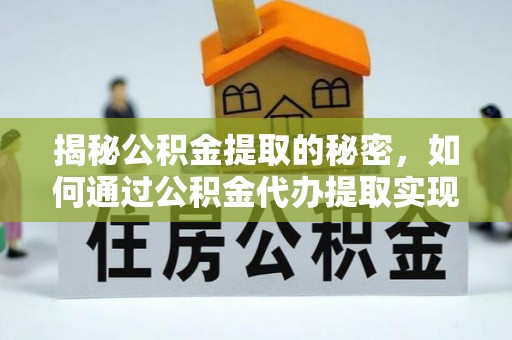 六横揭秘公积金提取的秘密，如何通过公积金代办提取实现财务自由