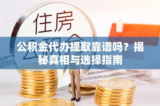 六横公积金代办提取靠谱吗？揭秘真相与选择指南