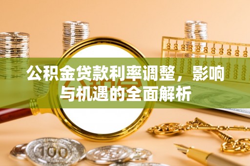 六横公积金贷款利率调整，影响与机遇的全面解析