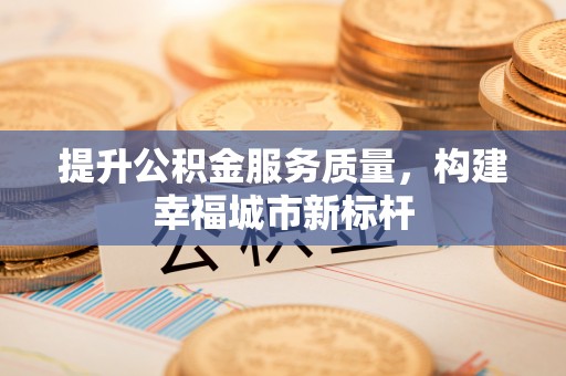 六横提升公积金服务质量，构建幸福城市新标杆