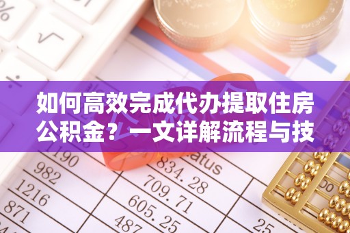 六横如何高效完成代办提取住房公积金？一文详解流程与技巧