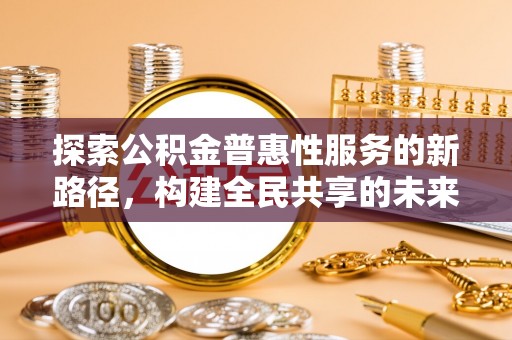 六横探索公积金普惠性服务的新路径，构建全民共享的未来