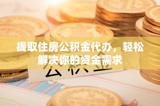六横提取住房公积金代办，轻松解决你的资金需求