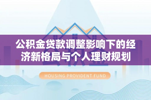 六横公积金贷款调整影响下的经济新格局与个人理财规划