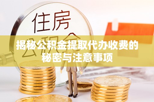 六横揭秘公积金提取代办收费的秘密与注意事项