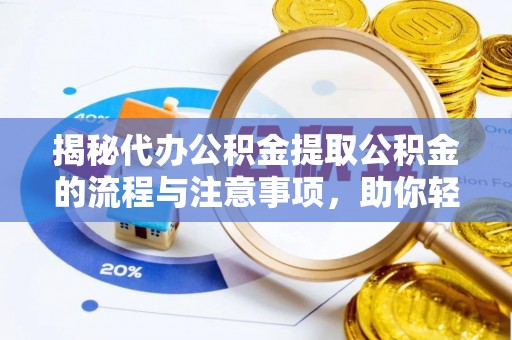 六横揭秘代办公积金提取公积金的流程与注意事项，助你轻松拿回属于你的钱