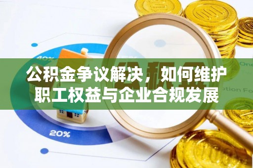 六横公积金争议解决，如何维护职工权益与企业合规发展