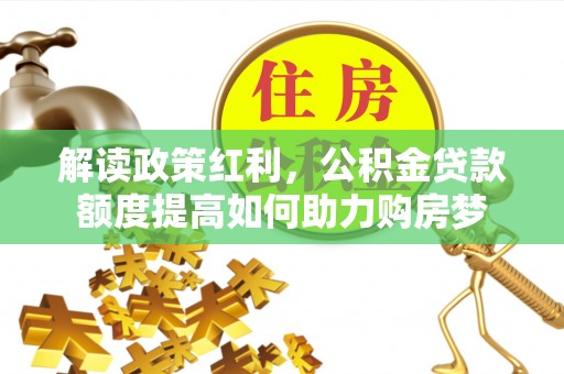 六横解读政策红利，公积金贷款额度提高如何助力购房梦