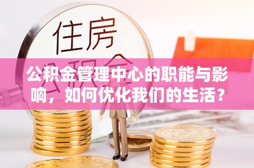 六横公积金管理中心的职能与影响，如何优化我们的生活？