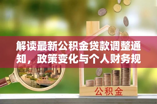 六横解读最新公积金贷款调整通知，政策变化与个人财务规划的影响