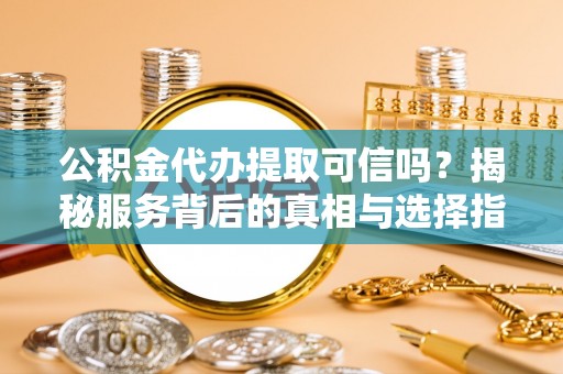 六横公积金代办提取可信吗？揭秘服务背后的真相与选择指南