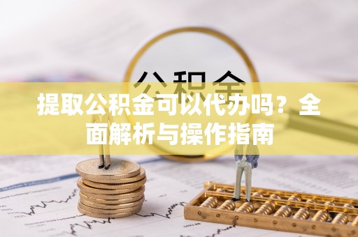 六横提取公积金可以代办吗？全面解析与操作指南