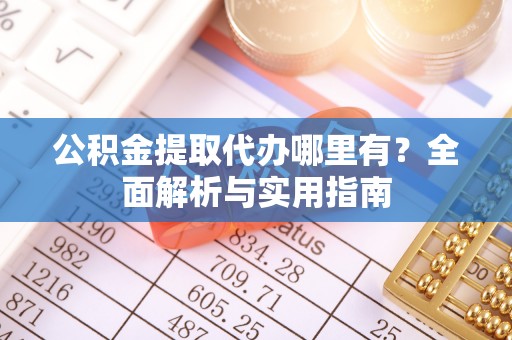 六横公积金提取代办哪里有？全面解析与实用指南