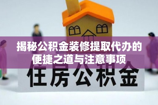 六横揭秘公积金装修提取代办的便捷之道与注意事项
