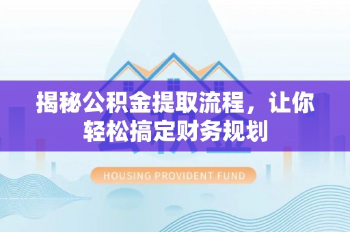 六横揭秘公积金提取流程，让你轻松搞定财务规划