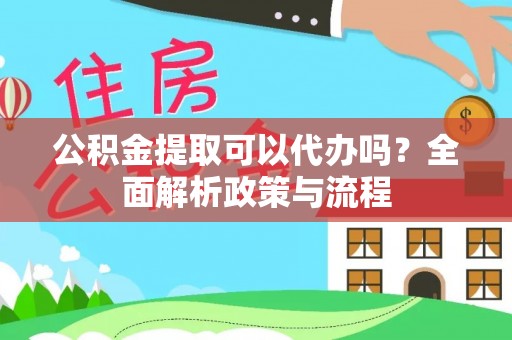 六横公积金提取可以代办吗？全面解析政策与流程