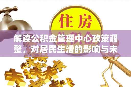 六横解读公积金管理中心政策调整，对居民生活的影响与未来展望