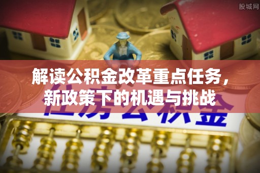 六横解读公积金改革重点任务，新政策下的机遇与挑战