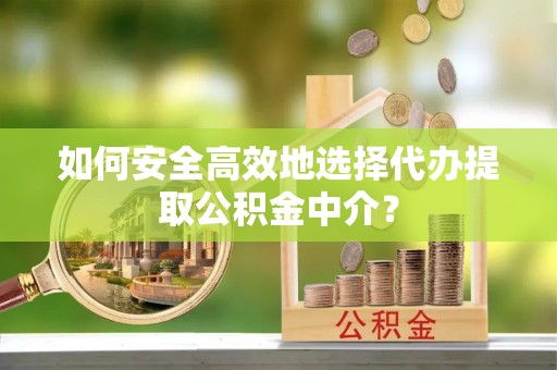 六横如何安全高效地选择代办提取公积金中介？