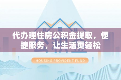 六横代办理住房公积金提取，便捷服务，让生活更轻松