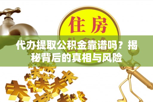 六横代办提取公积金靠谱吗？揭秘背后的真相与风险