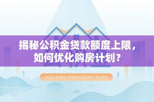 六横揭秘公积金贷款额度上限，如何优化购房计划？