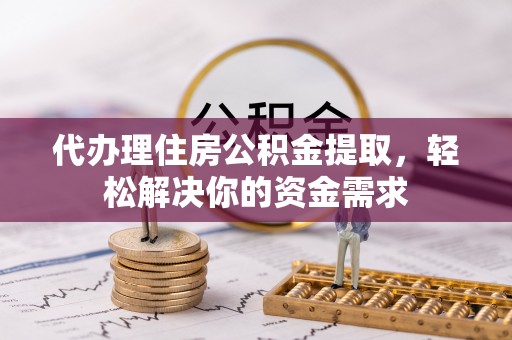 六横代办理住房公积金提取，轻松解决你的资金需求