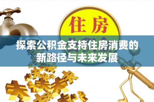 六横探索公积金支持住房消费的新路径与未来发展