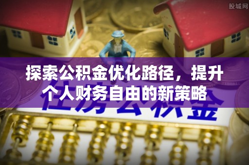 六横探索公积金优化路径，提升个人财务自由的新策略