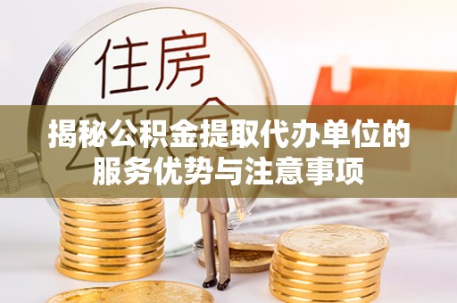 六横揭秘公积金提取代办单位的服务优势与注意事项
