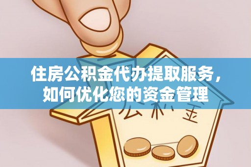 六横住房公积金代办提取服务，如何优化您的资金管理
