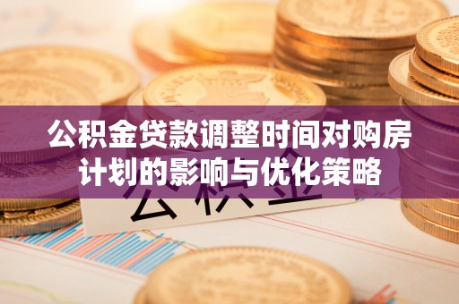 六横公积金贷款调整时间对购房计划的影响与优化策略