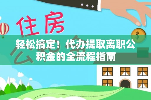 六横轻松搞定！代办提取离职公积金的全流程指南