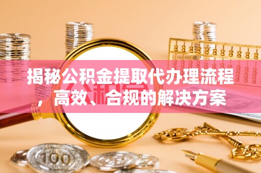 六横揭秘公积金提取代办理流程，高效、合规的解决方案