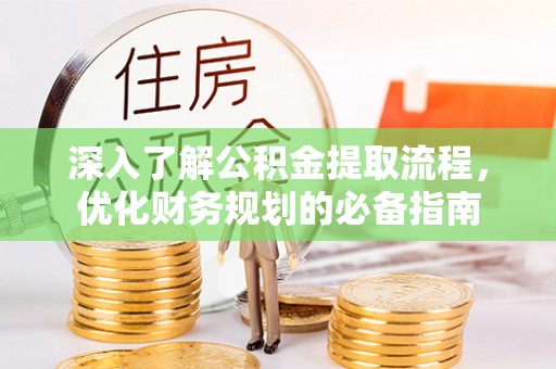 六横深入了解公积金提取流程，优化财务规划的必备指南