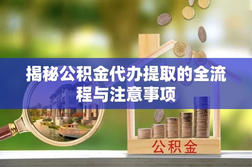 六横揭秘公积金代办提取的全流程与注意事项