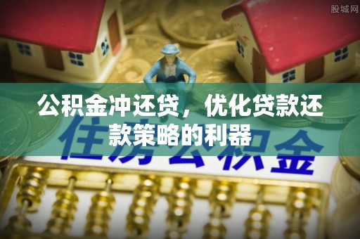 六横公积金冲还贷，优化贷款还款策略的利器