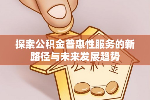 六横探索公积金普惠性服务的新路径与未来发展趋势